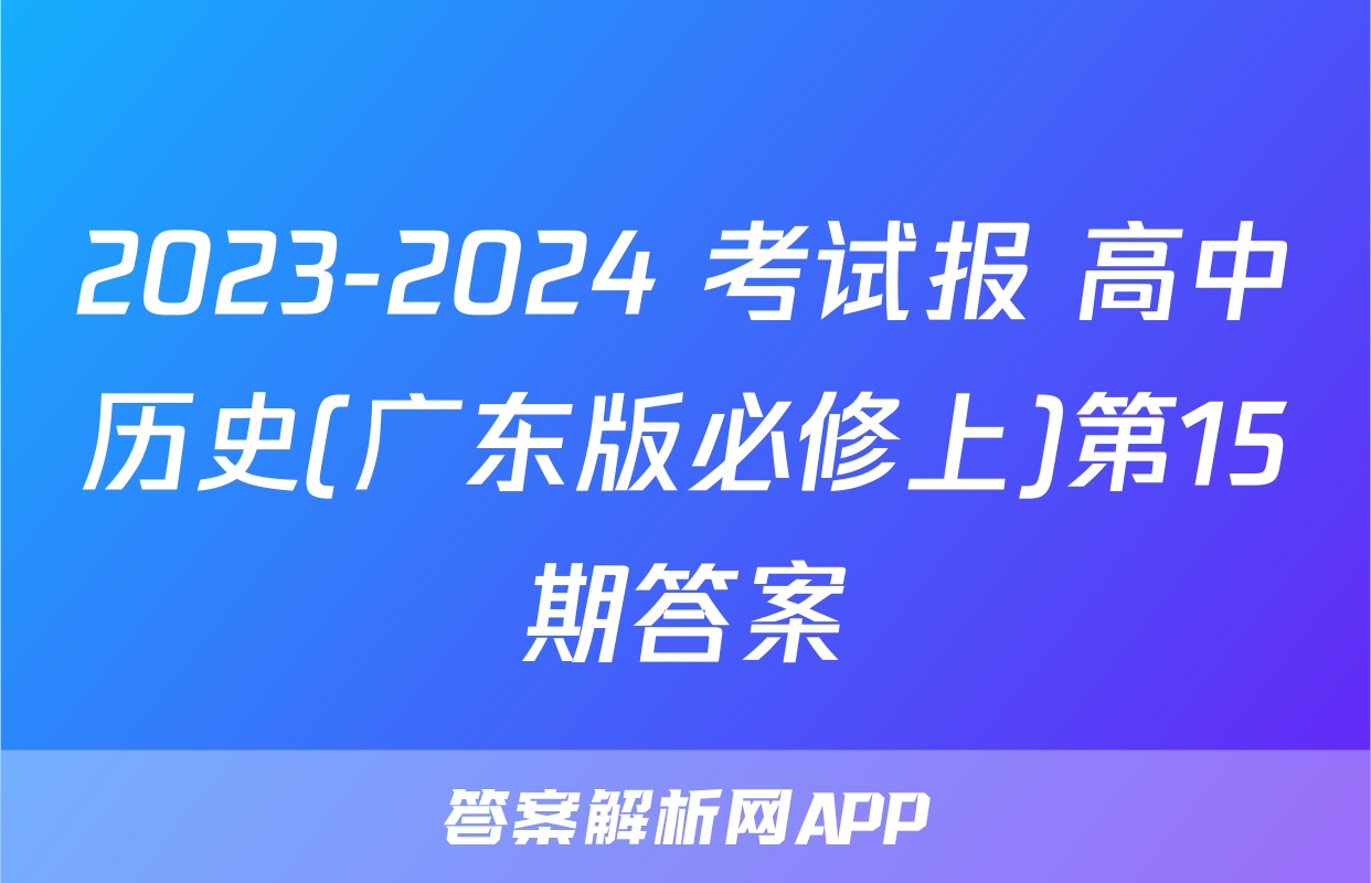 2023-2024 考试报 高中历史(广东版必修上)第15期答案