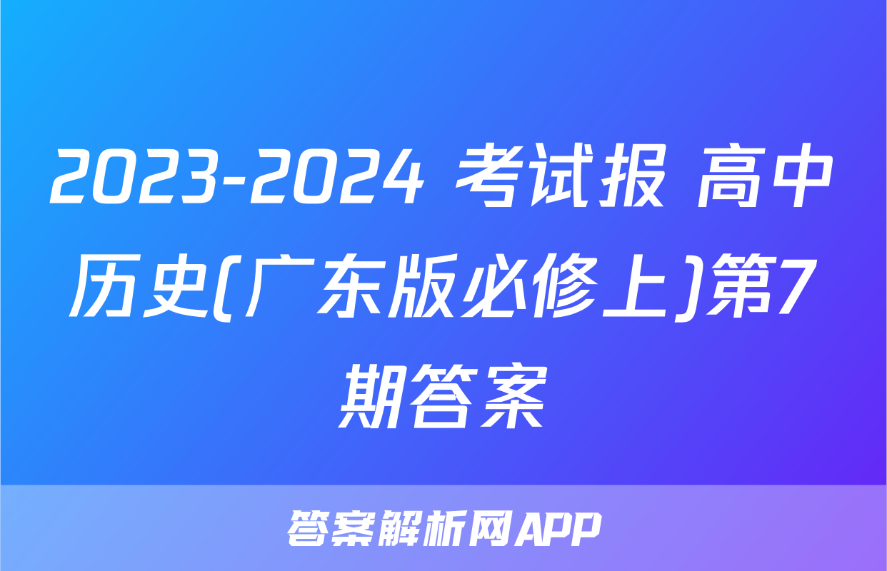 2023-2024 考试报 高中历史(广东版必修上)第7期答案