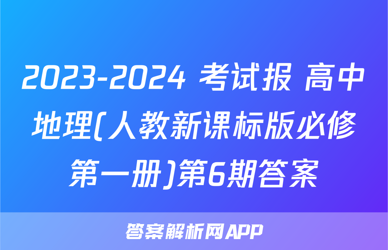 2023-2024 考试报 高中地理(人教新课标版必修第一册)第6期答案