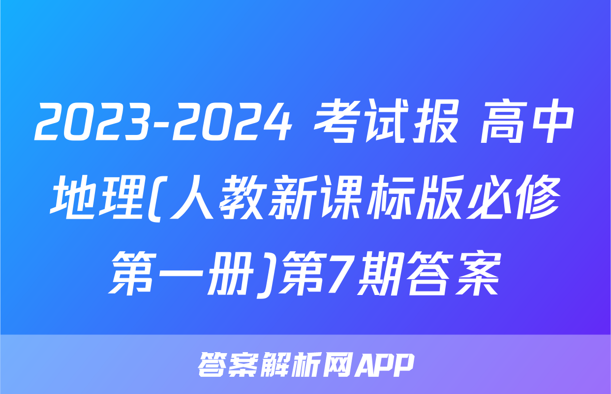 2023-2024 考试报 高中地理(人教新课标版必修第一册)第7期答案