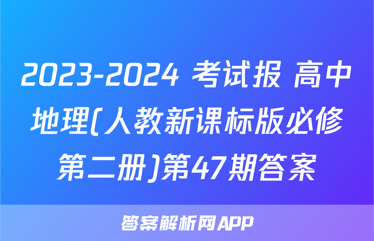 2023-2024 考试报 高中地理(人教新课标版必修第二册)第47期答案