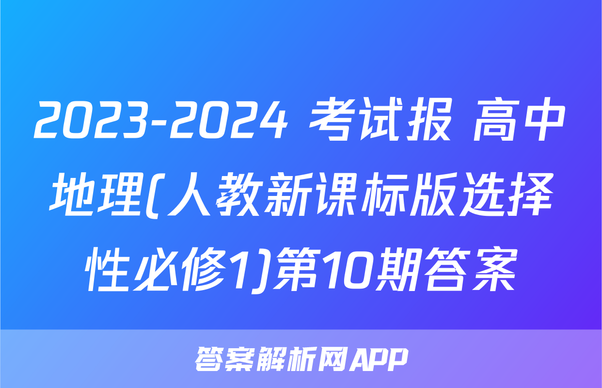 2023-2024 考试报 高中地理(人教新课标版选择性必修1)第10期答案