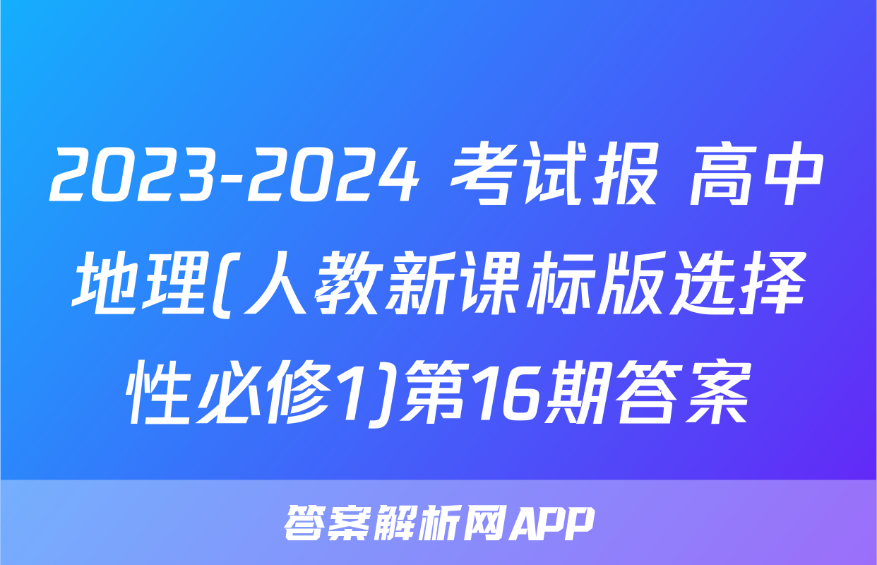 2023-2024 考试报 高中地理(人教新课标版选择性必修1)第16期答案
