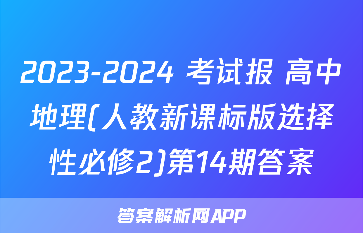 2023-2024 考试报 高中地理(人教新课标版选择性必修2)第14期答案