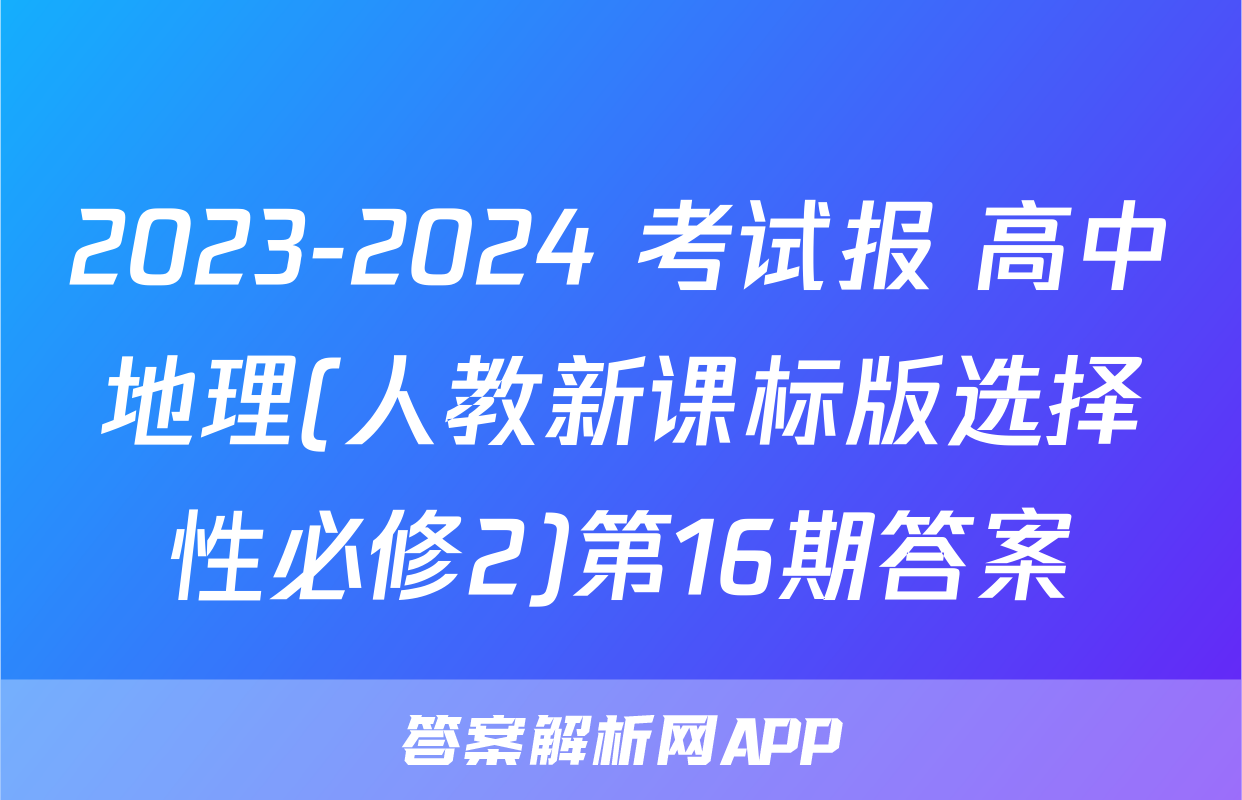 2023-2024 考试报 高中地理(人教新课标版选择性必修2)第16期答案