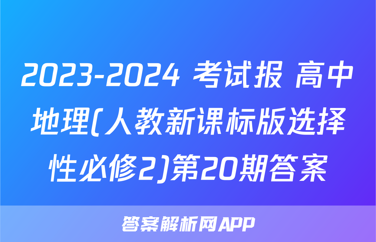 2023-2024 考试报 高中地理(人教新课标版选择性必修2)第20期答案