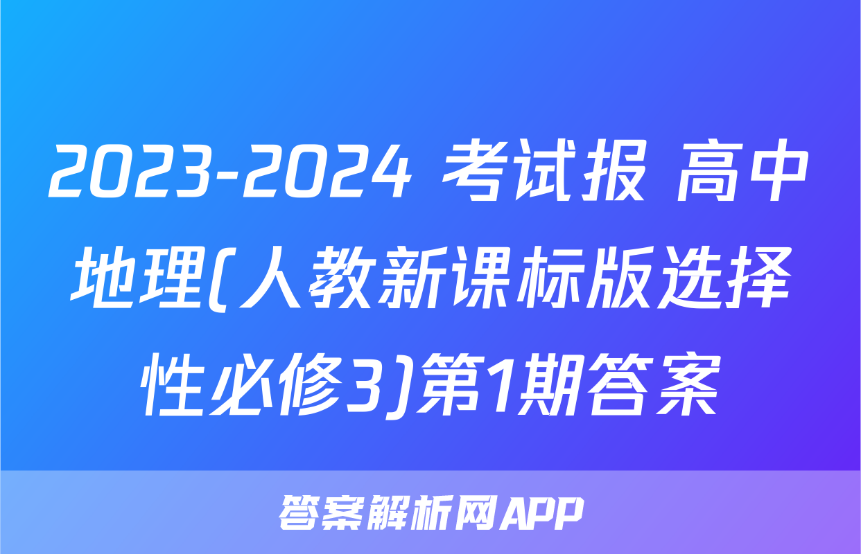 2023-2024 考试报 高中地理(人教新课标版选择性必修3)第1期答案