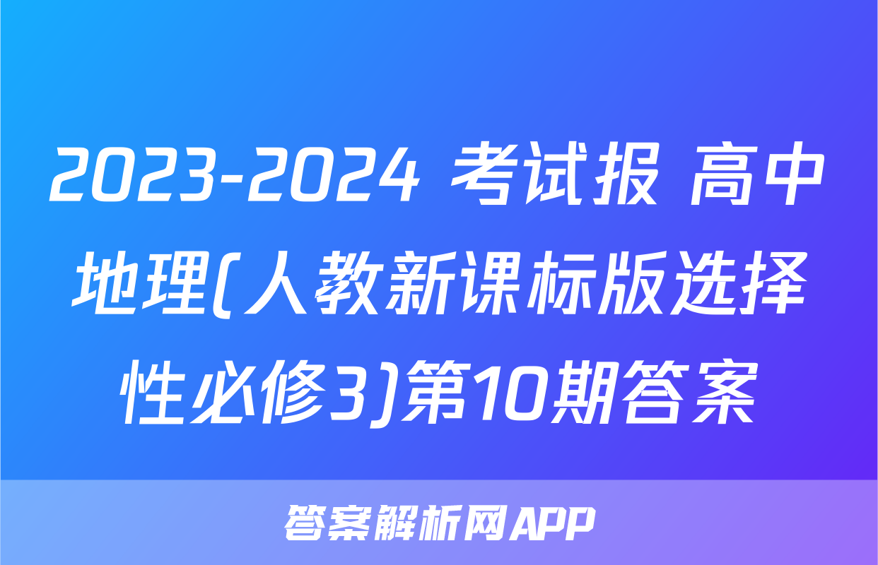 2023-2024 考试报 高中地理(人教新课标版选择性必修3)第10期答案