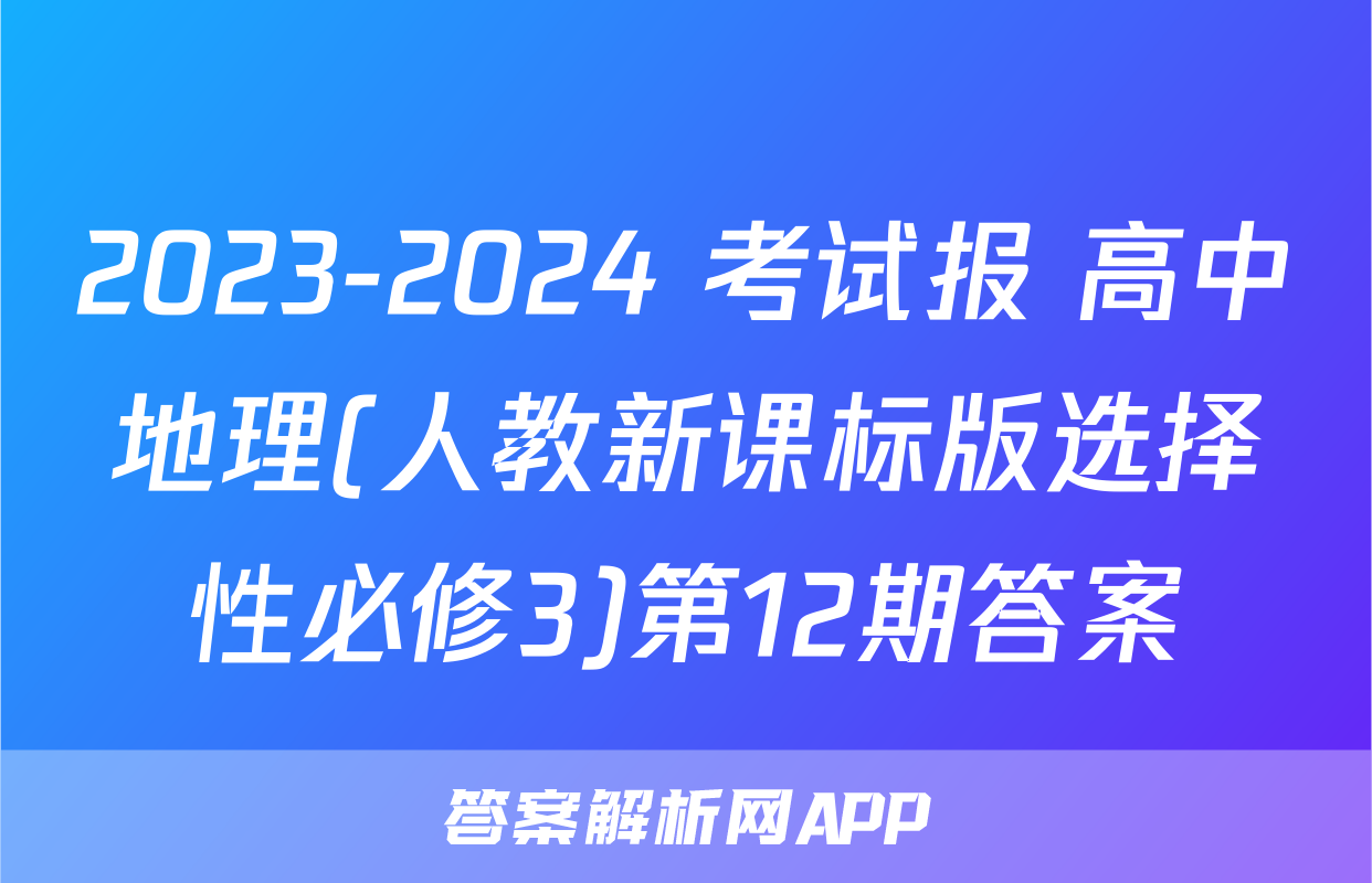 2023-2024 考试报 高中地理(人教新课标版选择性必修3)第12期答案