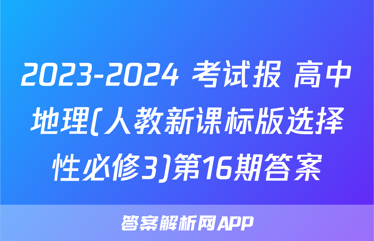 2023-2024 考试报 高中地理(人教新课标版选择性必修3)第16期答案