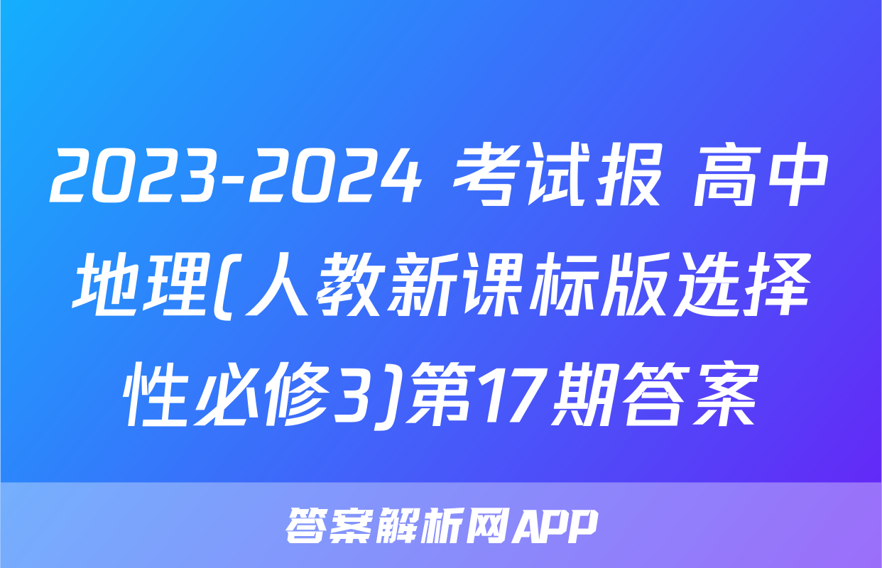 2023-2024 考试报 高中地理(人教新课标版选择性必修3)第17期答案