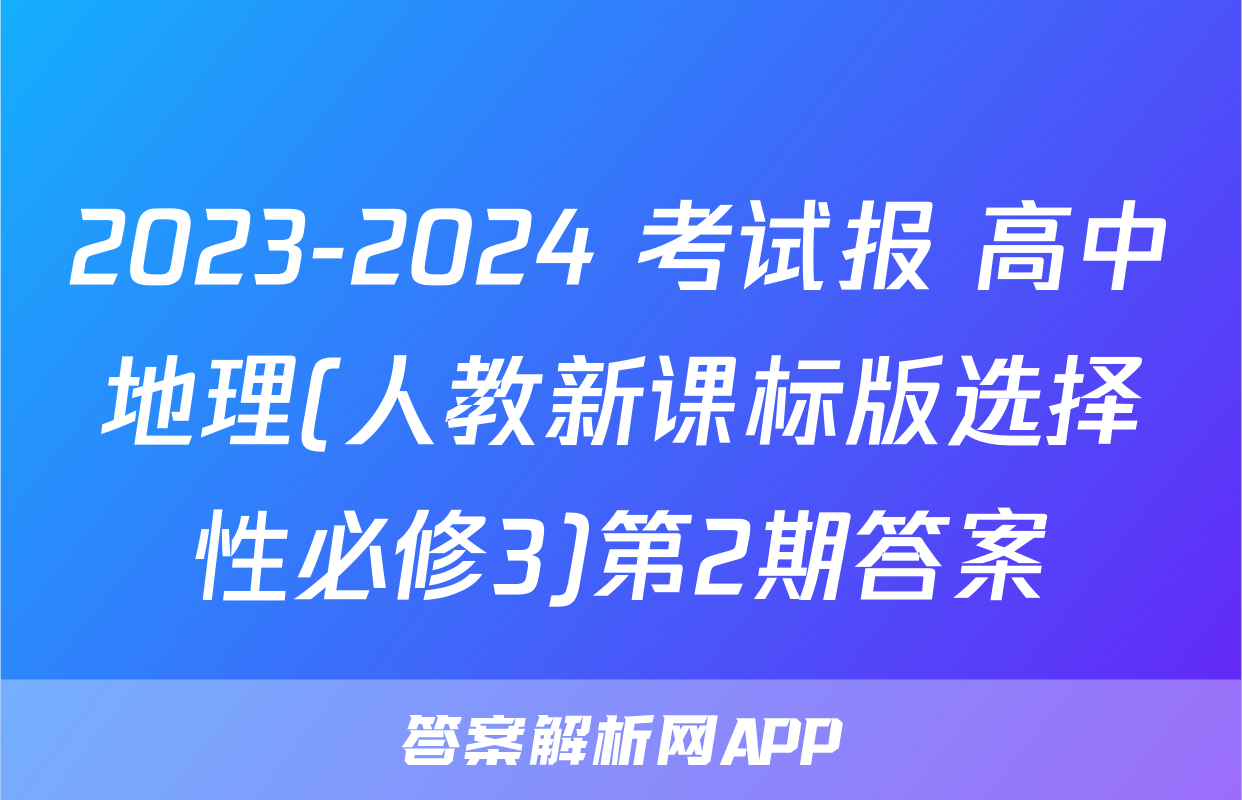 2023-2024 考试报 高中地理(人教新课标版选择性必修3)第2期答案