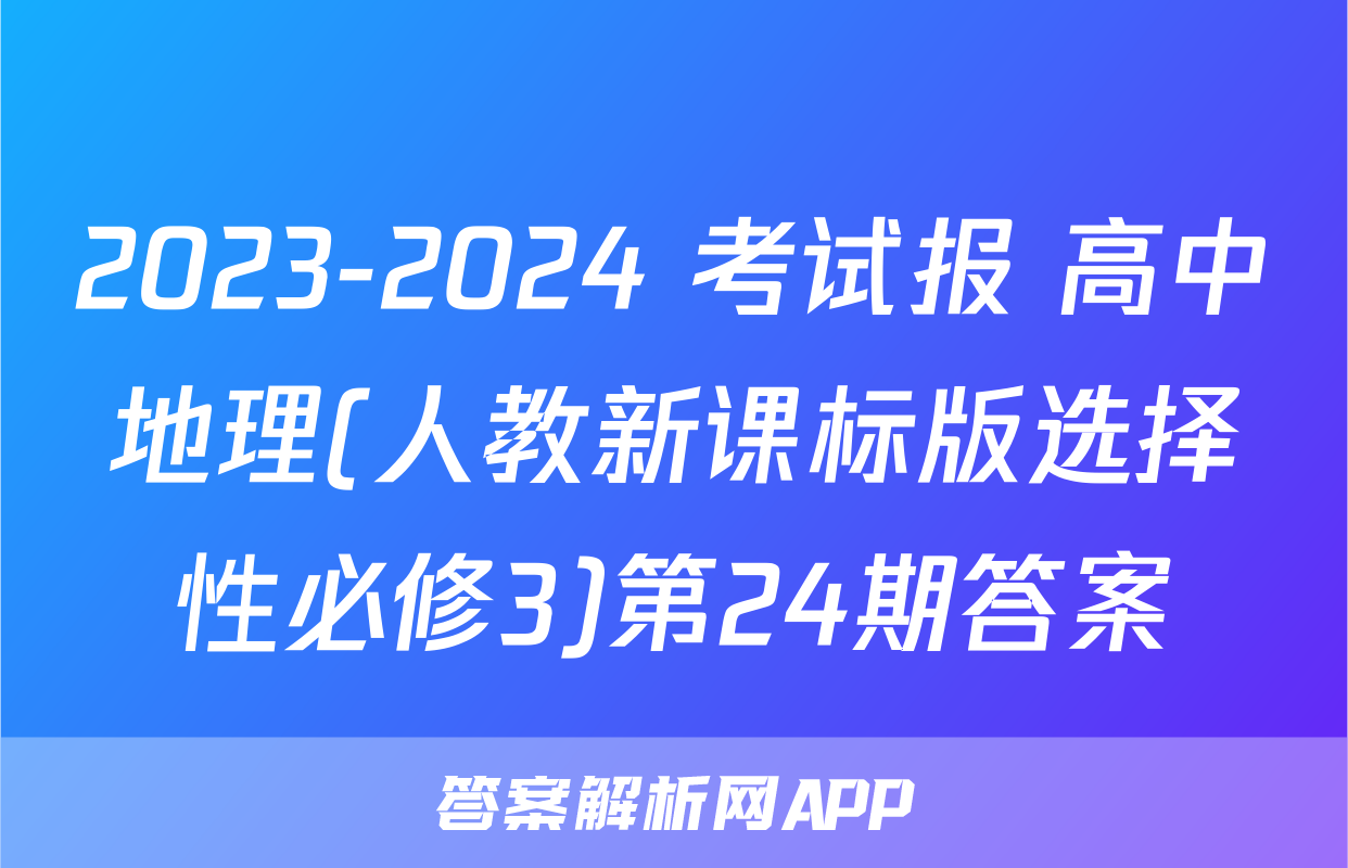 2023-2024 考试报 高中地理(人教新课标版选择性必修3)第24期答案