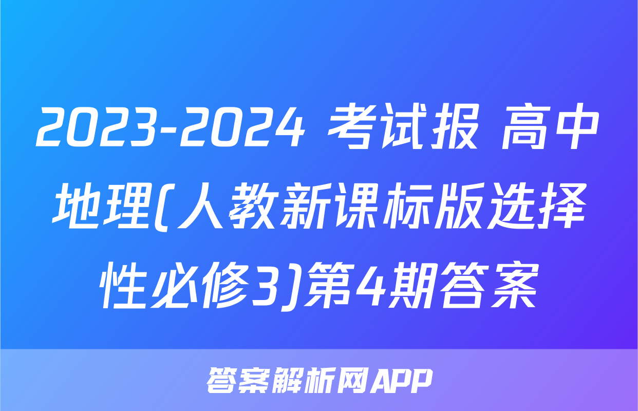 2023-2024 考试报 高中地理(人教新课标版选择性必修3)第4期答案