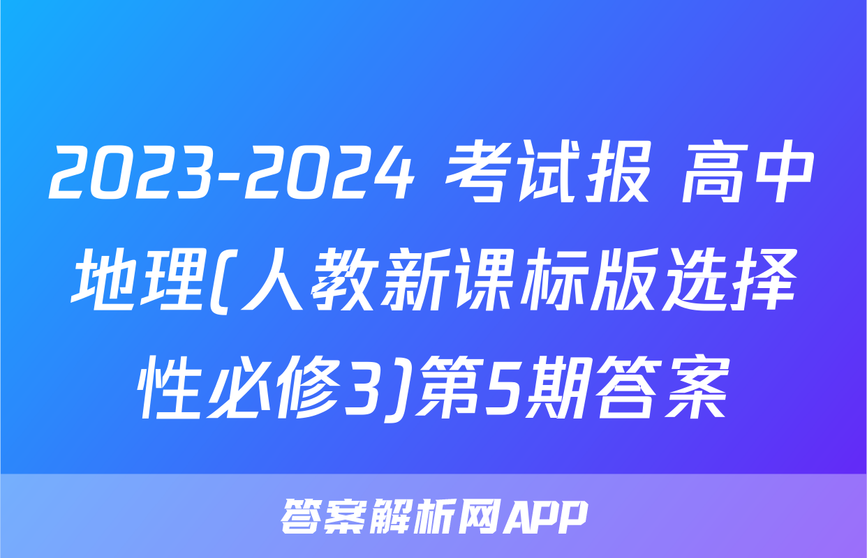 2023-2024 考试报 高中地理(人教新课标版选择性必修3)第5期答案