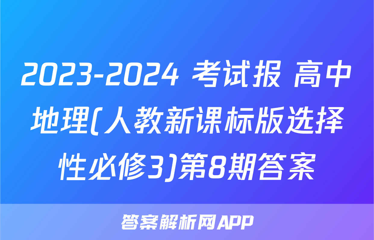 2023-2024 考试报 高中地理(人教新课标版选择性必修3)第8期答案