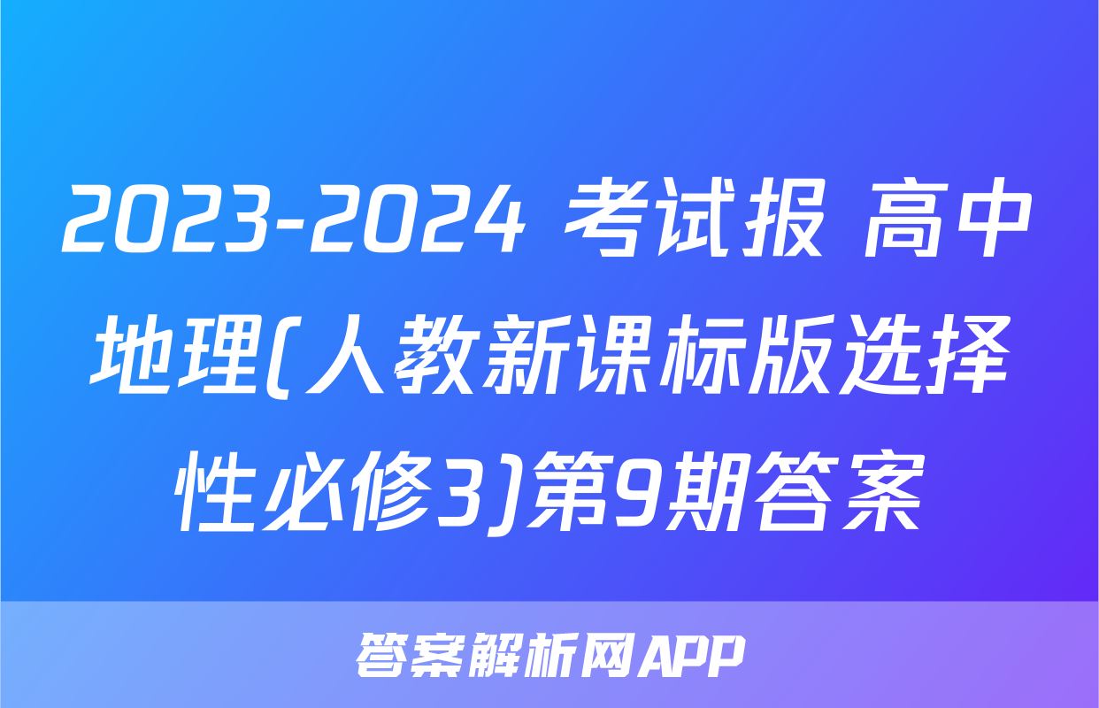 2023-2024 考试报 高中地理(人教新课标版选择性必修3)第9期答案