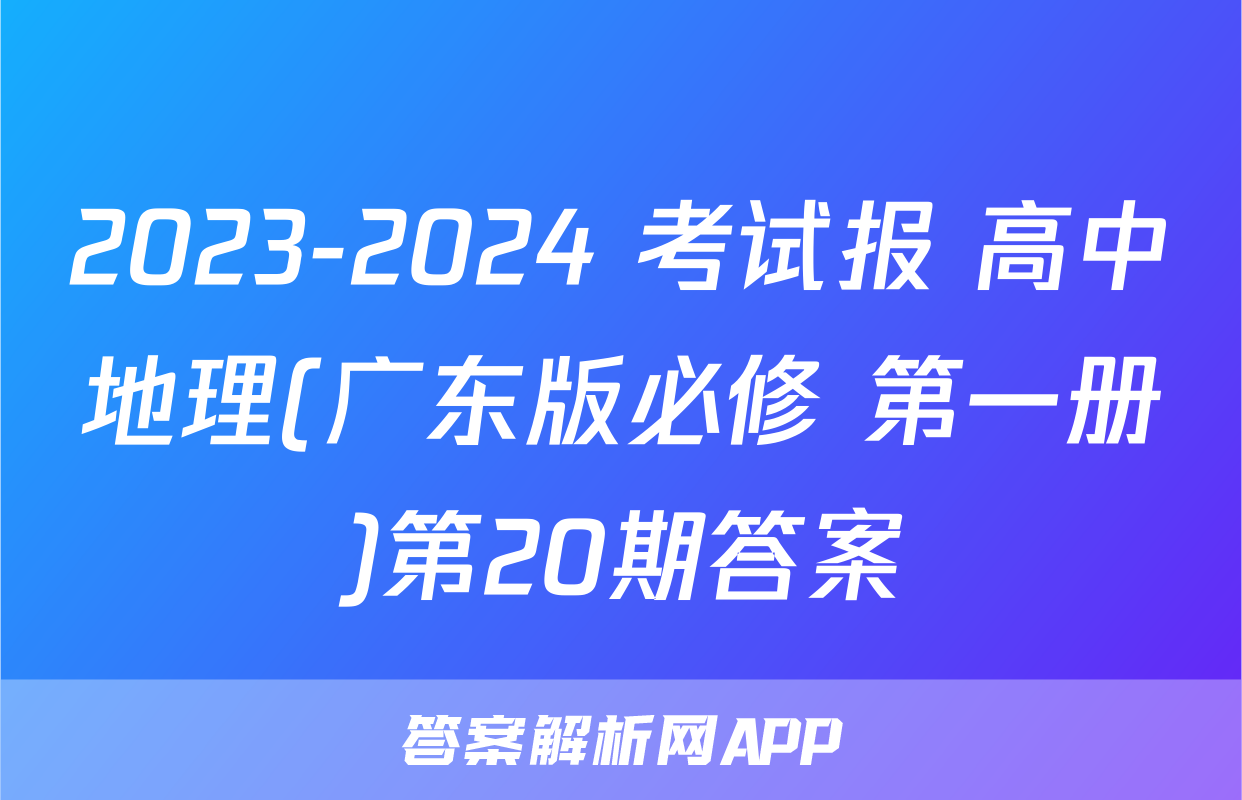 2023-2024 考试报 高中地理(广东版必修 第一册)第20期答案