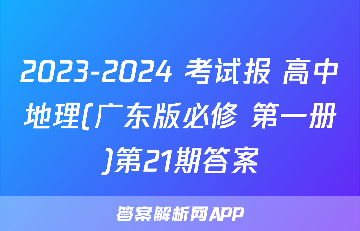 2023-2024 考试报 高中地理(广东版必修 第一册)第21期答案