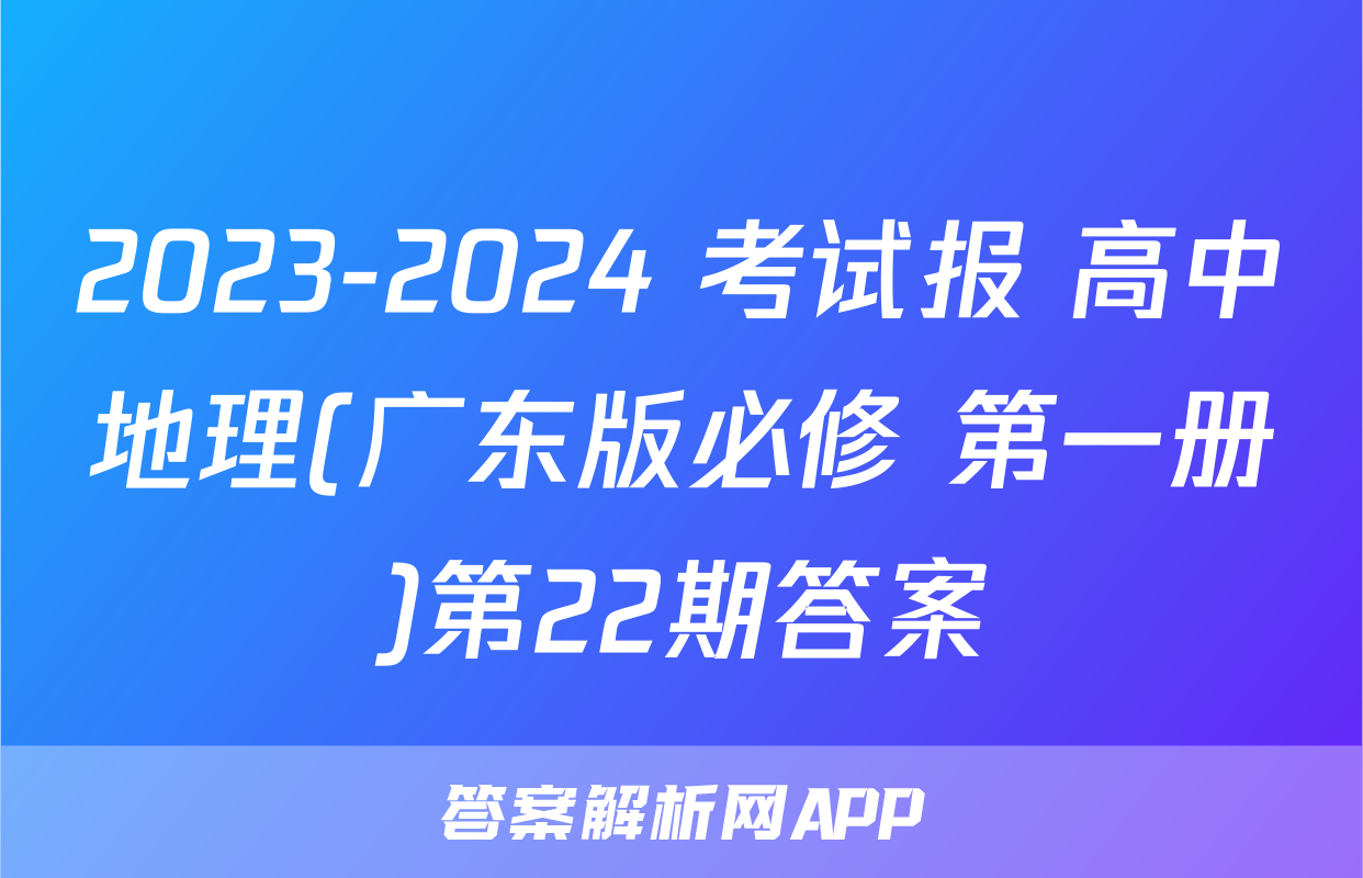 2023-2024 考试报 高中地理(广东版必修 第一册)第22期答案