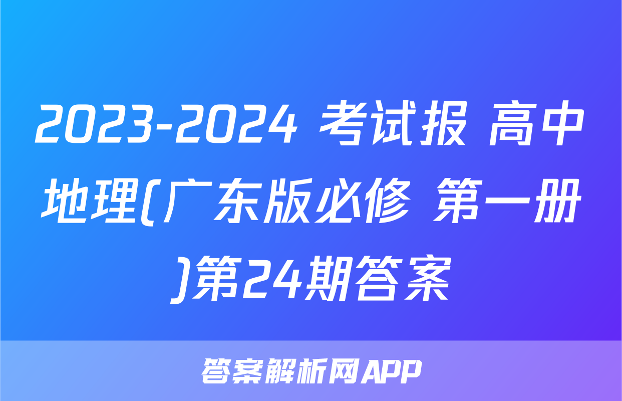 2023-2024 考试报 高中地理(广东版必修 第一册)第24期答案