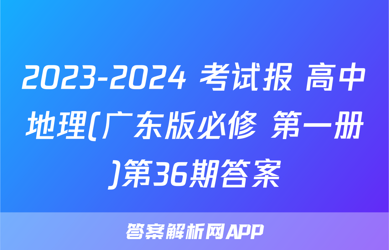 2023-2024 考试报 高中地理(广东版必修 第一册)第36期答案