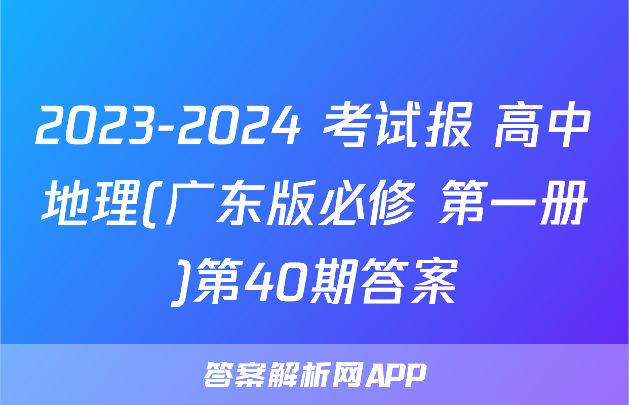 2023-2024 考试报 高中地理(广东版必修 第一册)第40期答案