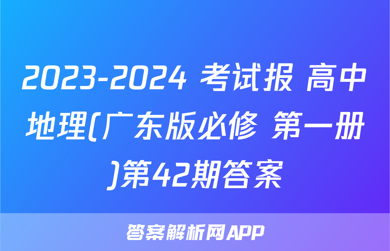 2023-2024 考试报 高中地理(广东版必修 第一册)第42期答案