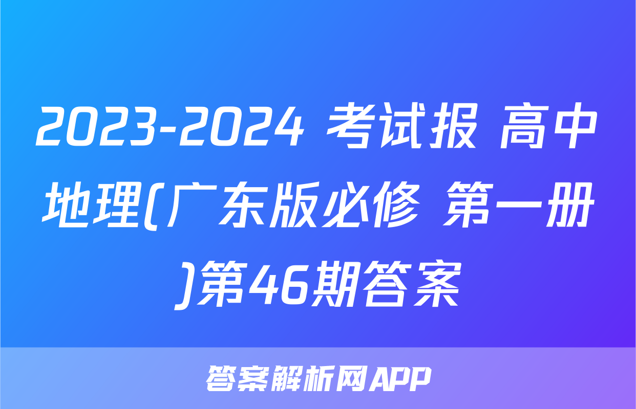 2023-2024 考试报 高中地理(广东版必修 第一册)第46期答案