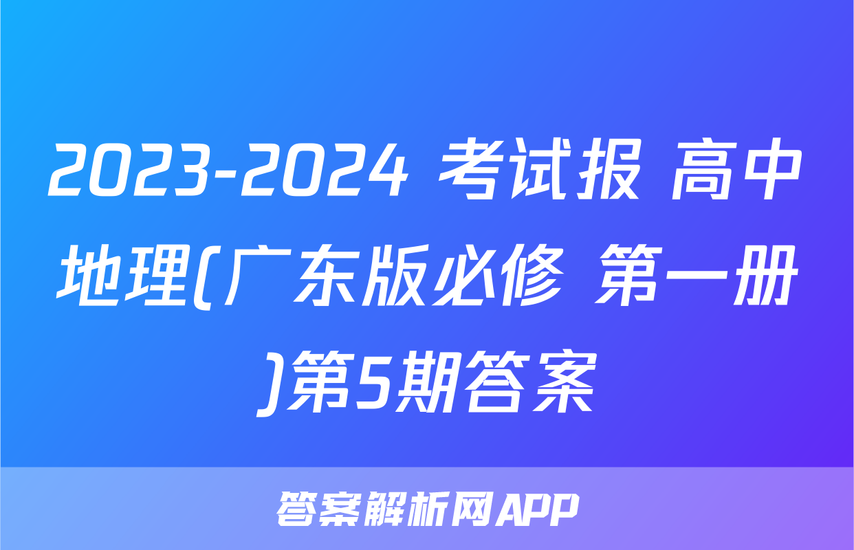 2023-2024 考试报 高中地理(广东版必修 第一册)第5期答案