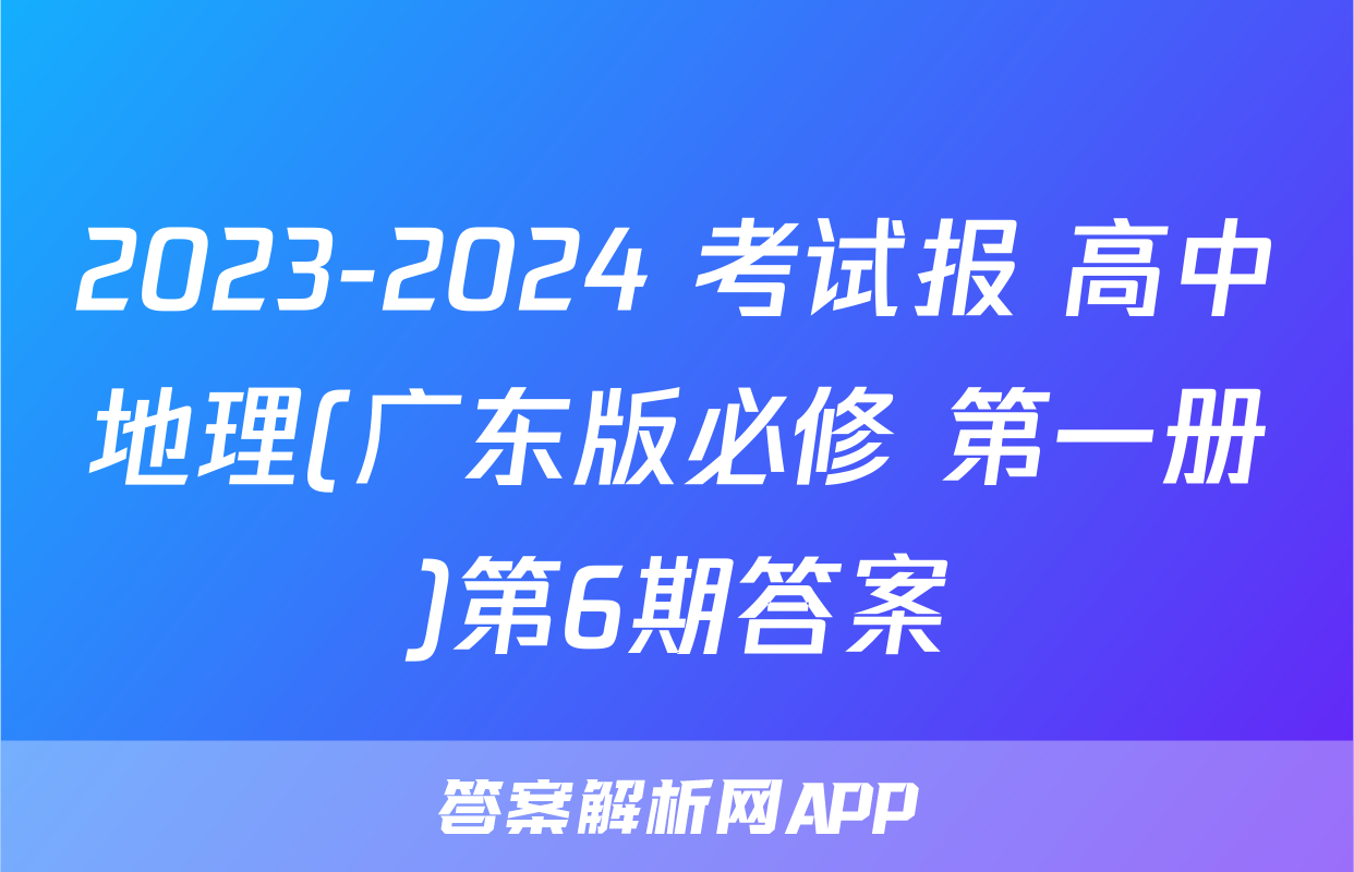 2023-2024 考试报 高中地理(广东版必修 第一册)第6期答案