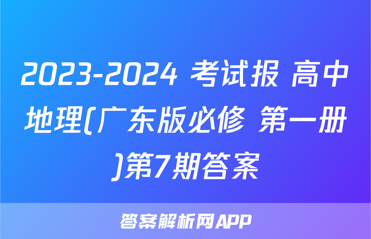 2023-2024 考试报 高中地理(广东版必修 第一册)第7期答案