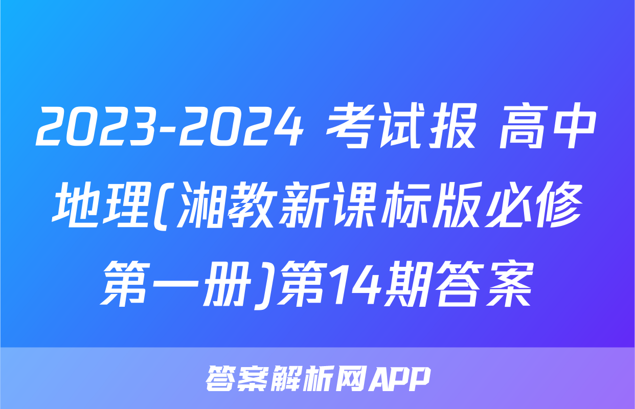 2023-2024 考试报 高中地理(湘教新课标版必修第一册)第14期答案
