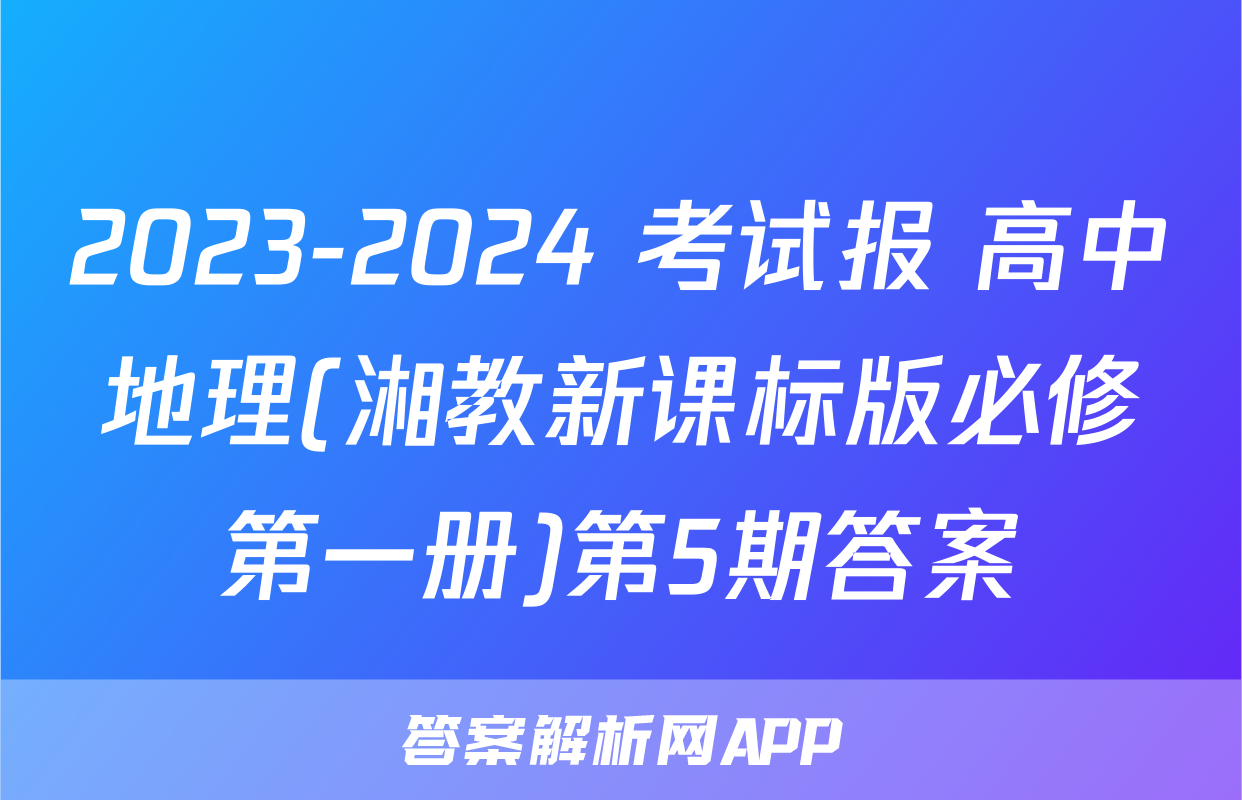 2023-2024 考试报 高中地理(湘教新课标版必修第一册)第5期答案