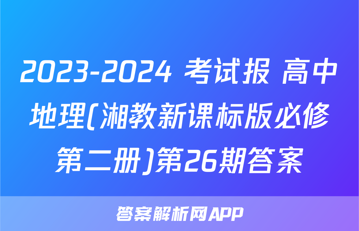 2023-2024 考试报 高中地理(湘教新课标版必修第二册)第26期答案