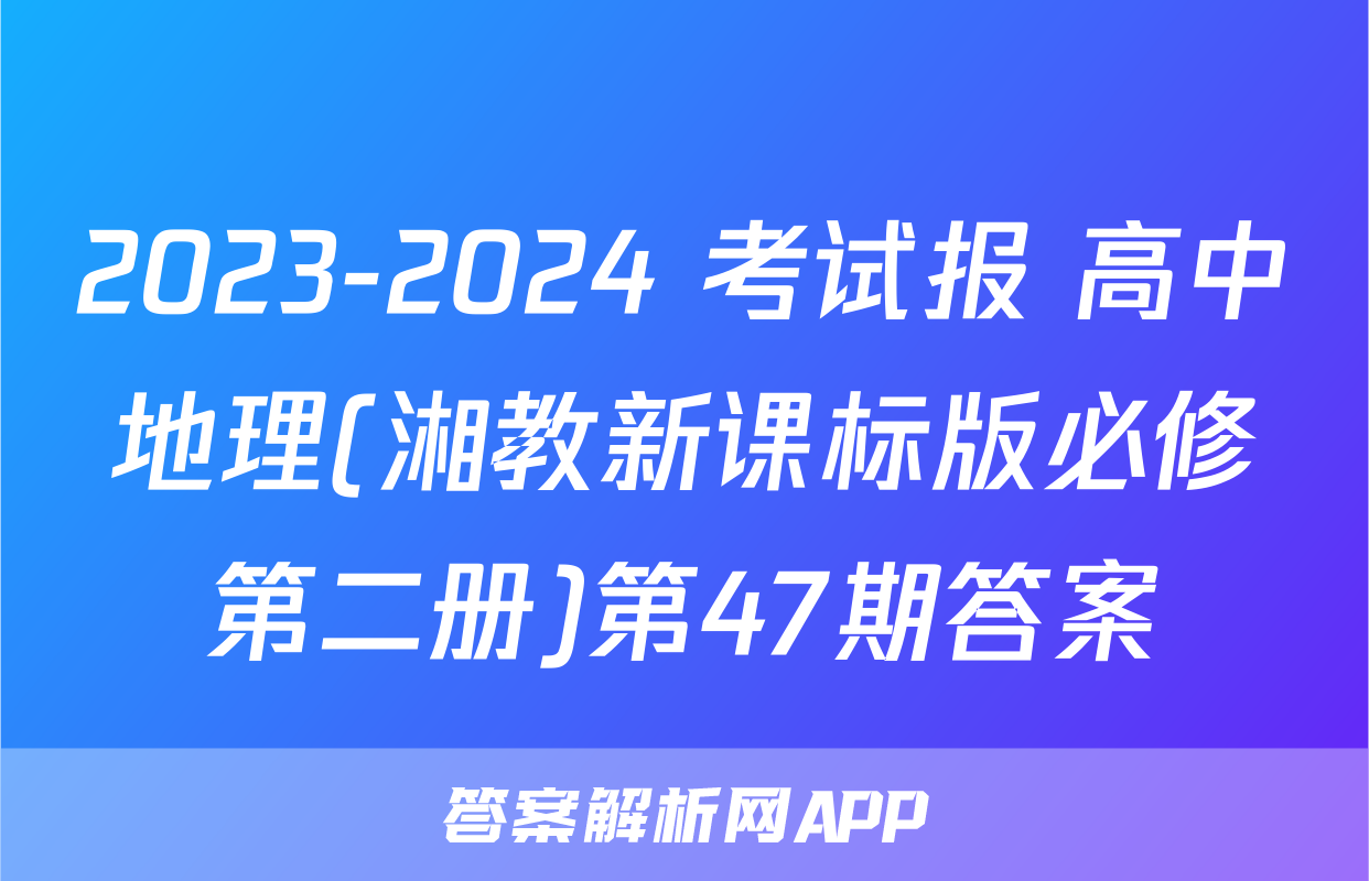 2023-2024 考试报 高中地理(湘教新课标版必修第二册)第47期答案