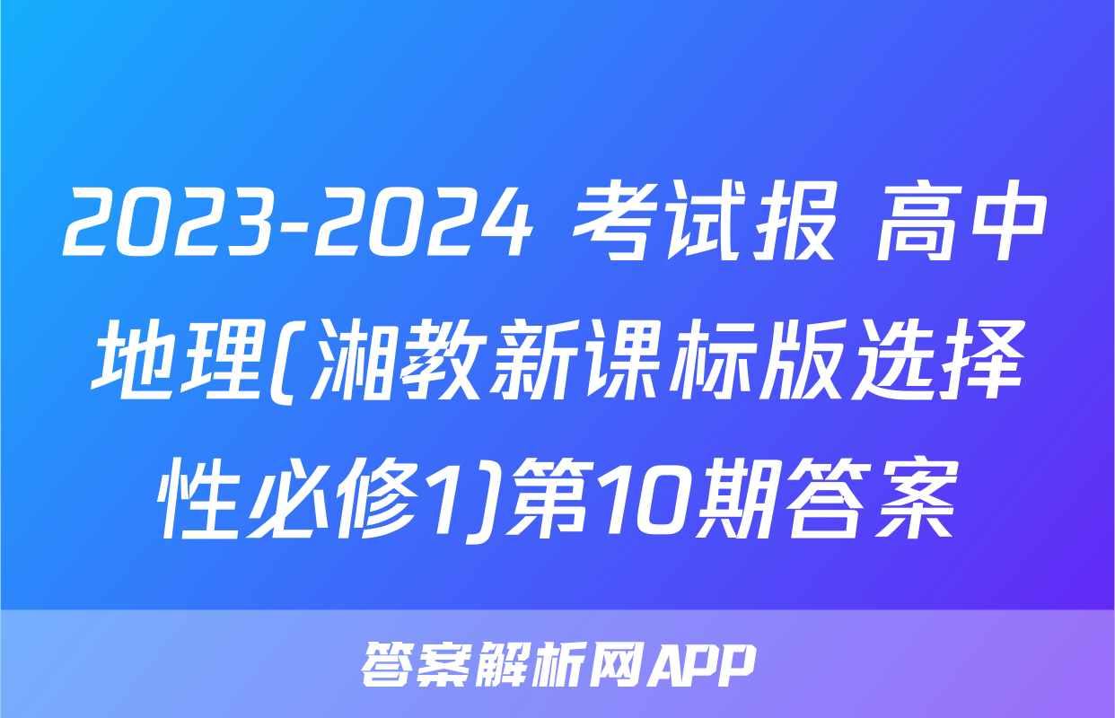 2023-2024 考试报 高中地理(湘教新课标版选择性必修1)第10期答案