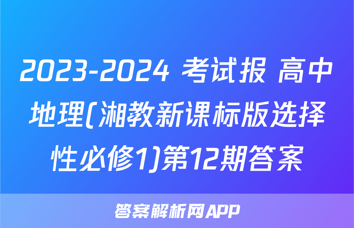 2023-2024 考试报 高中地理(湘教新课标版选择性必修1)第12期答案