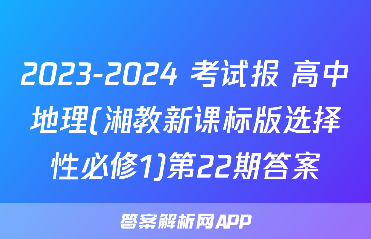 2023-2024 考试报 高中地理(湘教新课标版选择性必修1)第22期答案