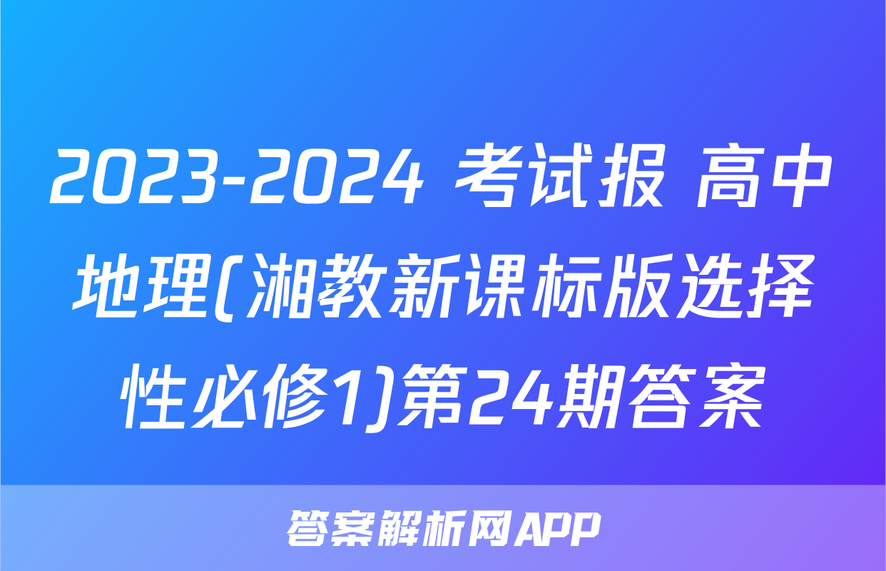 2023-2024 考试报 高中地理(湘教新课标版选择性必修1)第24期答案
