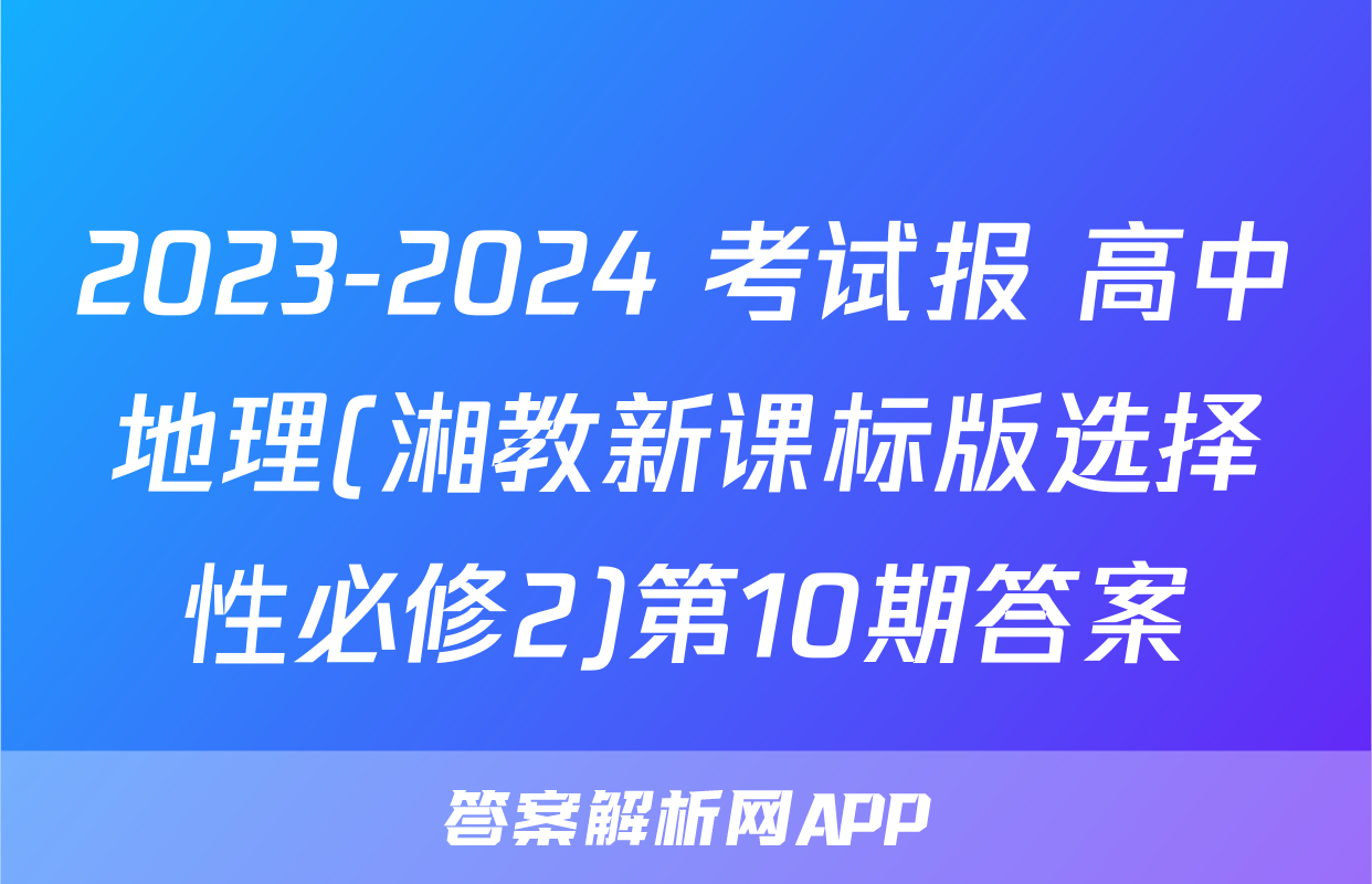 2023-2024 考试报 高中地理(湘教新课标版选择性必修2)第10期答案