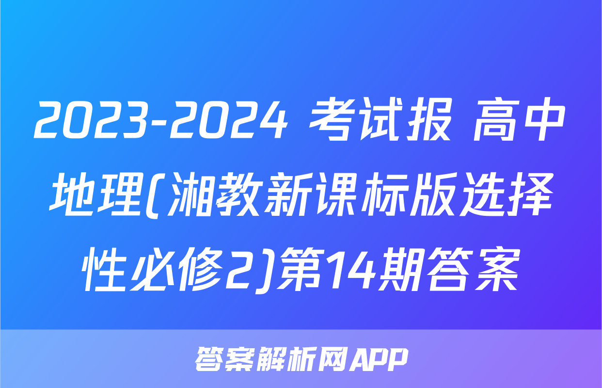 2023-2024 考试报 高中地理(湘教新课标版选择性必修2)第14期答案