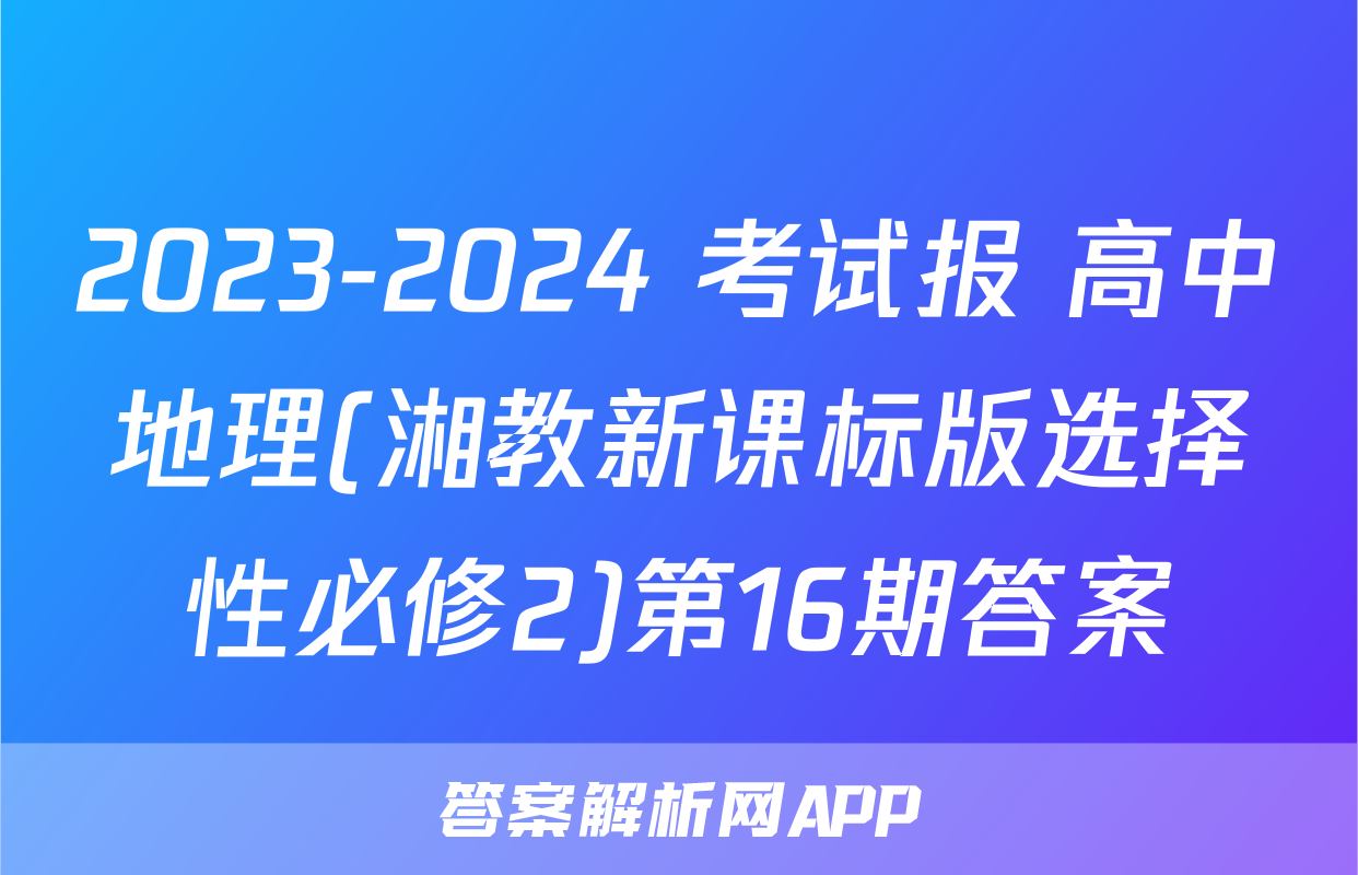 2023-2024 考试报 高中地理(湘教新课标版选择性必修2)第16期答案