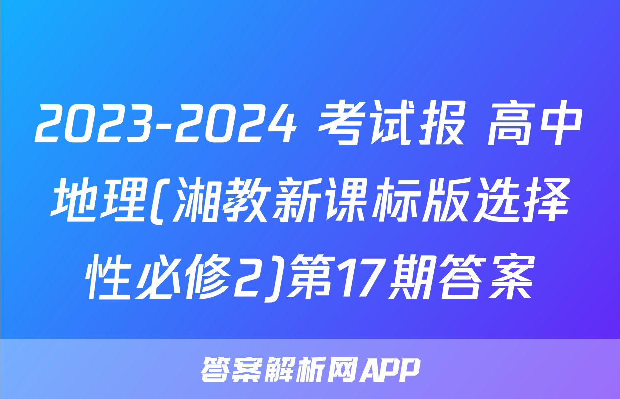 2023-2024 考试报 高中地理(湘教新课标版选择性必修2)第17期答案