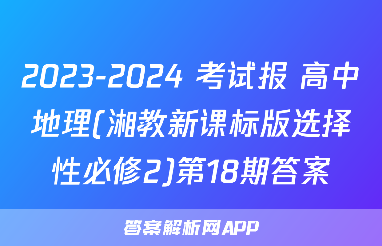 2023-2024 考试报 高中地理(湘教新课标版选择性必修2)第18期答案