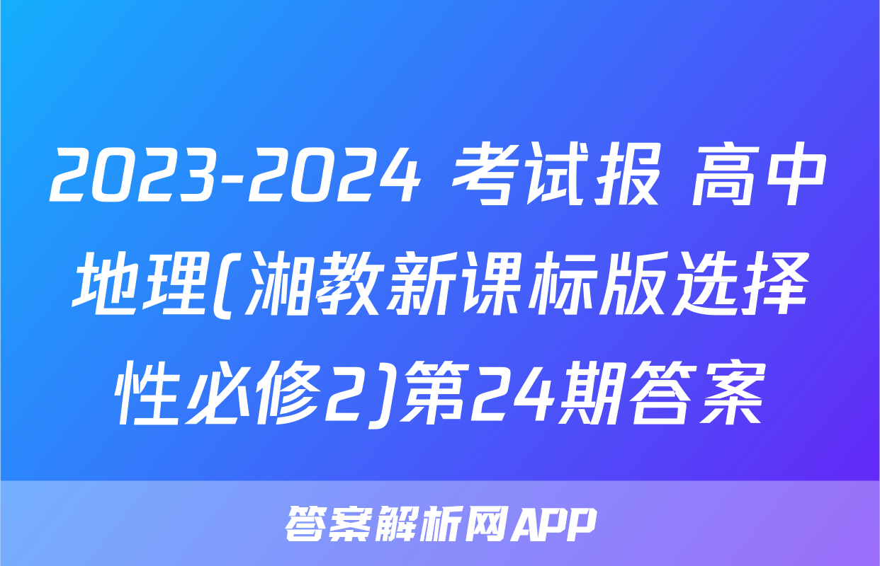 2023-2024 考试报 高中地理(湘教新课标版选择性必修2)第24期答案