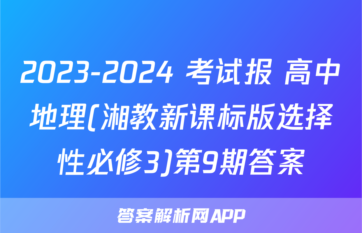 2023-2024 考试报 高中地理(湘教新课标版选择性必修3)第9期答案
