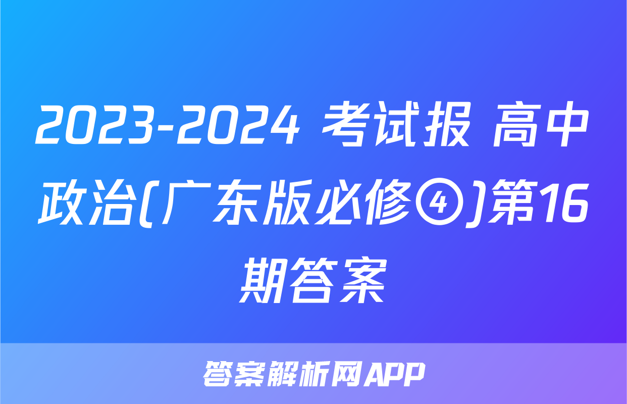 2023-2024 考试报 高中政治(广东版必修④)第16期答案
