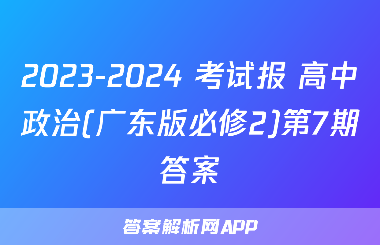2023-2024 考试报 高中政治(广东版必修2)第7期答案