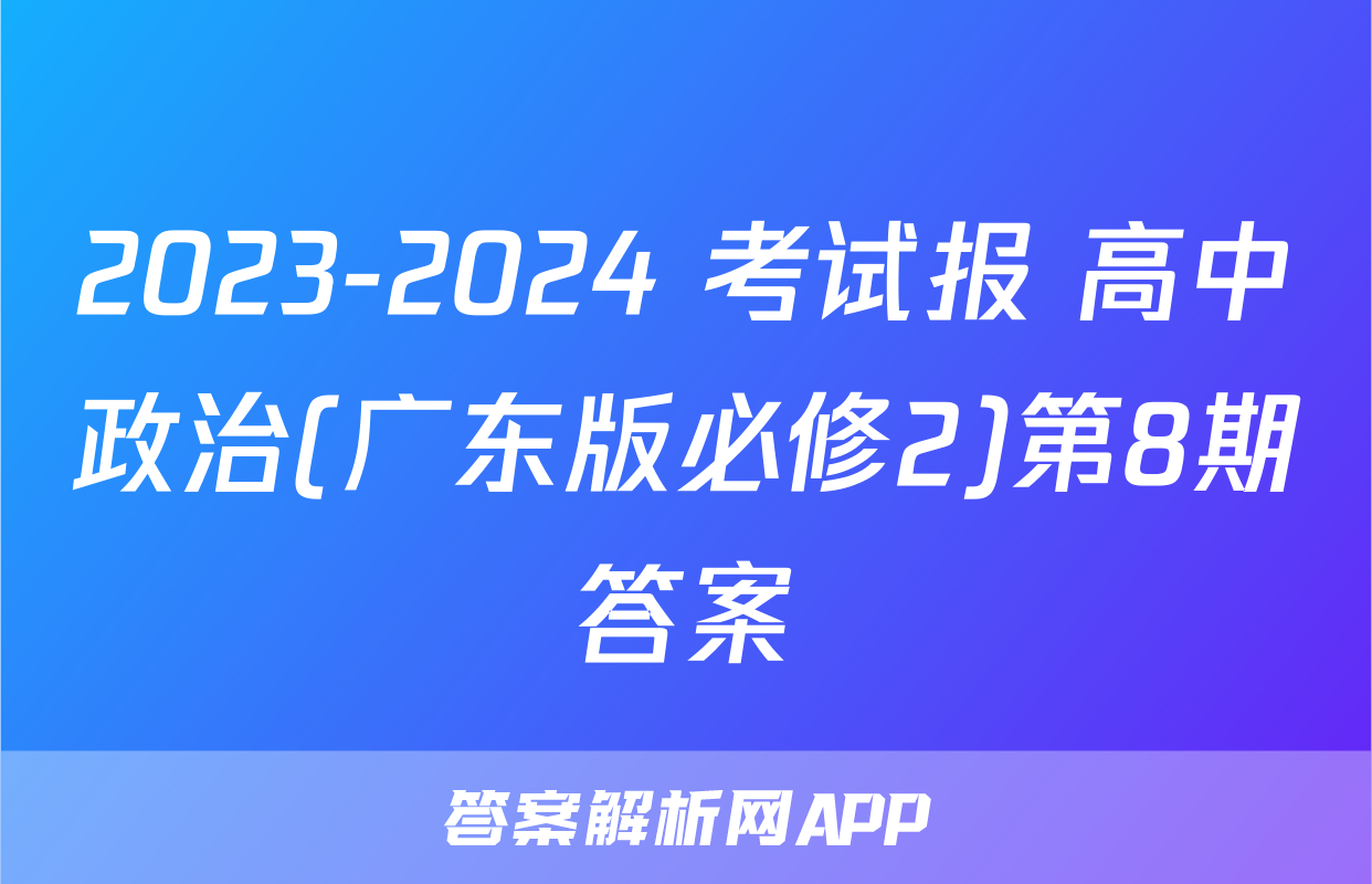 2023-2024 考试报 高中政治(广东版必修2)第8期答案